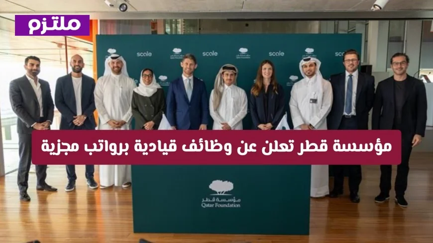 اكتشف الفرص الذهبية في الدوحة مؤسسة قطر توفر وظائف قيادية برواتب مغرية