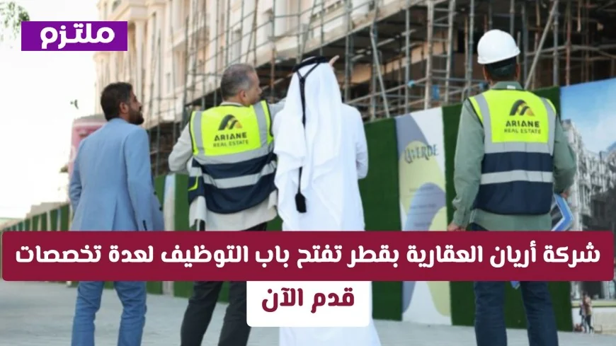 اغتنم الفرصة: وظائف شاغرة في شركة أريان العقارية في قطر للتخصصات المتنوعة – قدم طلبك الآن