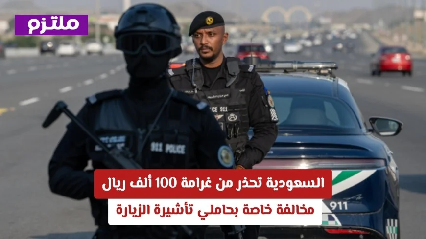 الداخلية السعودية تحذر: غرامة 100 ألف ريال لمخالفي شروط تأشيرة الزيارة تفاصيل كاملة