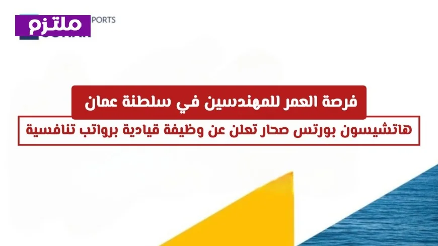 وظائف أحلام المهندسين في عمان هاتشيسون بورتس صحار تطرح فرصة قيادية براتب منافس