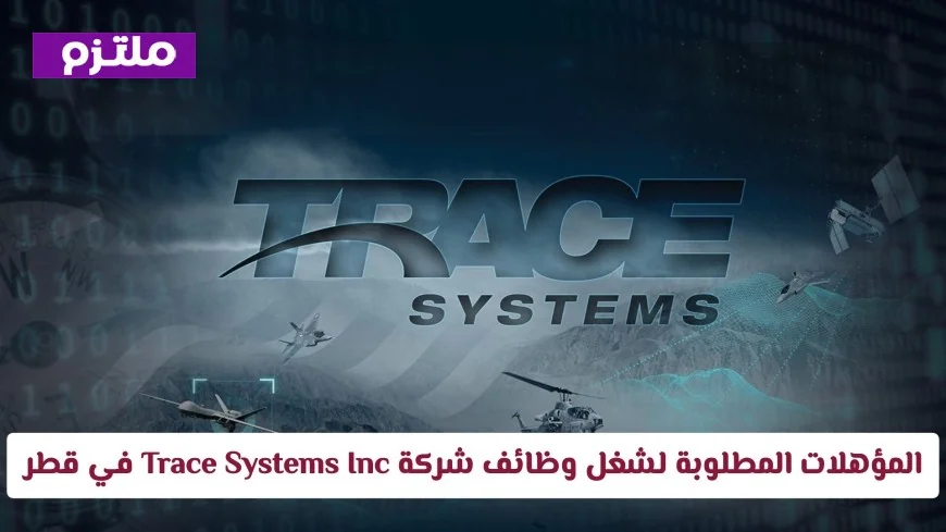 اكتشف المؤهلات المطلوبة للوظائف الشاغرة في شركة Trace Systems Inc في قطر