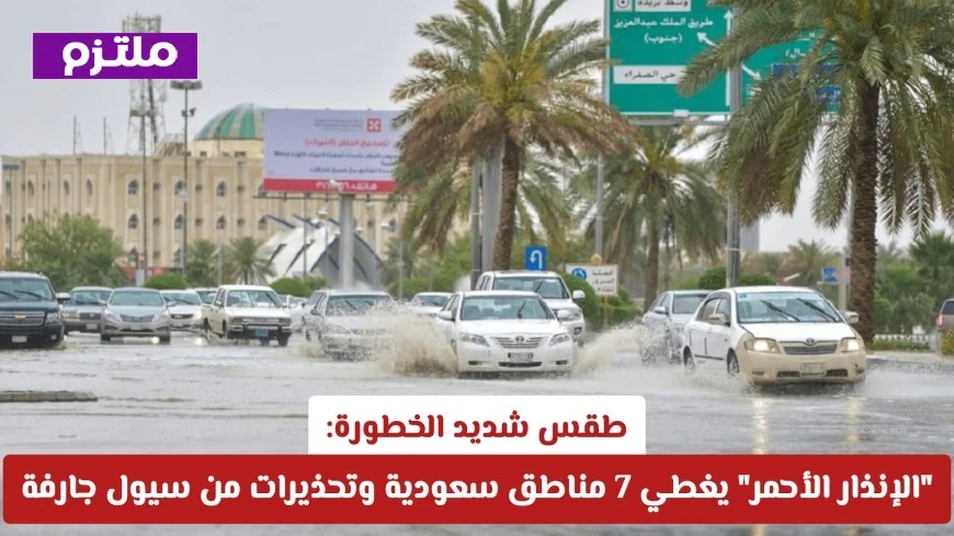طقس خطير للغاية: الإنذار الأحمر يشمل 7 مناطق سعودية وتحذيرات من سيول مدمرة