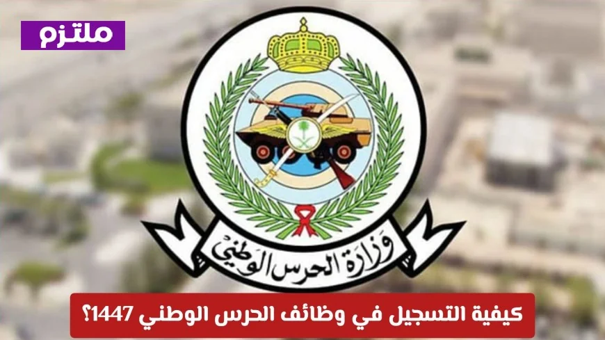 دليلك الشامل للتسجيل في وظائف الحرس الوطني 1447: خطوات ومواعيد مفصلة لكل ما تحتاجه