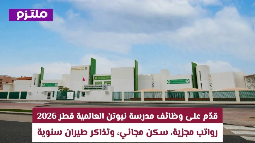 تقدم الآن لوظائف مدرسة نيوتن العالمية قطر 2026: رواتب عالية سكن مجاني وتذاكر طيران سنوية