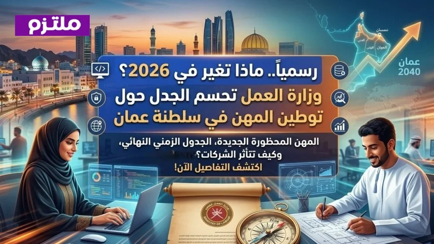 وزارة العمل في سلطنة عمان تحسم الجدل حول توطين المهن إليك التغييرات المنتظرة في 2026