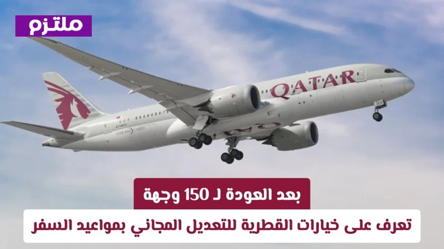 بعد استئناف الرحلات إلى 150 وجهة اكتشف خيارات القطرية لتعديل مواعيد السفر مجاناً