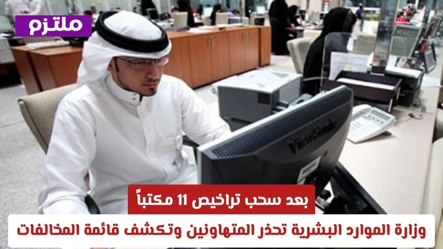 وزارة الموارد البشرية السعودية تصعد الإجراءات: سحب تراخيص 11 مكتباً وتحذير المتهاونين مع الكشف عن قائمة المخالفات