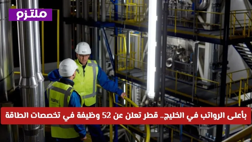 برونيل قطر تقدم 52 فرصة عمل بأعلى الرواتب في الخليج في قطاع الطاقة لعام 2026