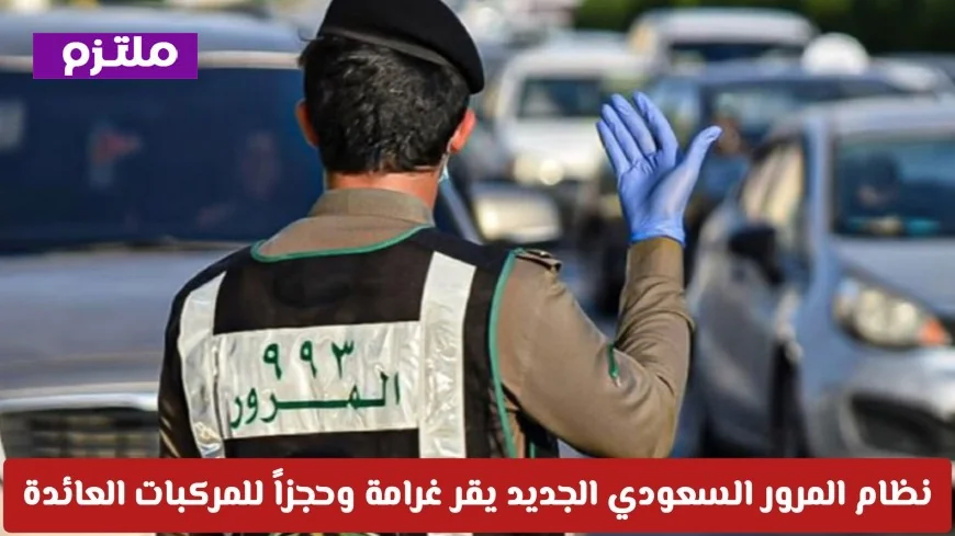 نظام المرور السعودي يطبق غرامات وحجز على مركبات المتوفين دون تفويض
