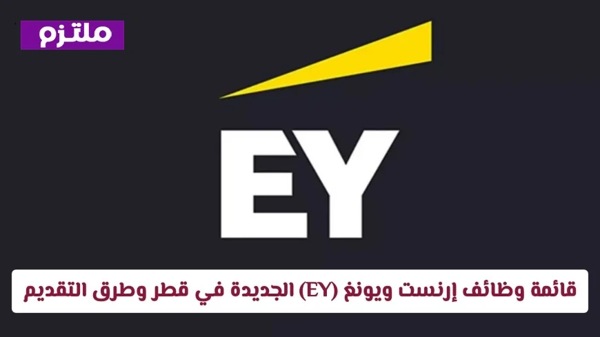 اغتنم الفرصة الآن.. أحدث قائمة وظائف إرنست ويونغ في قطر وكيفية التقديم