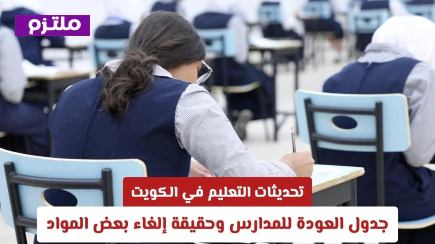 التربية في الكويت: تعرف على جدول عودة المدارس وحقيقة إلغاء بعض المواد الدراسية
