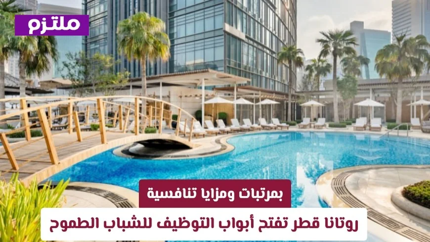 روتانا قطر تعلن عن فرص توظيف للشباب الطموح مع مرتبات ومزايا تنافسية