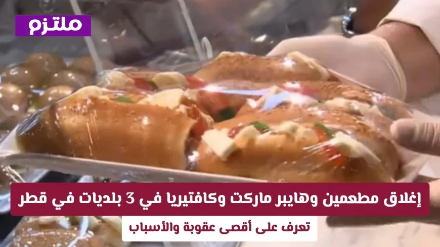 إغلاق مطعمين وهايبر ماركت وكافتيريا في ثلاث بلديات بقطر – اكتشف الأسباب والعقوبات القصوى