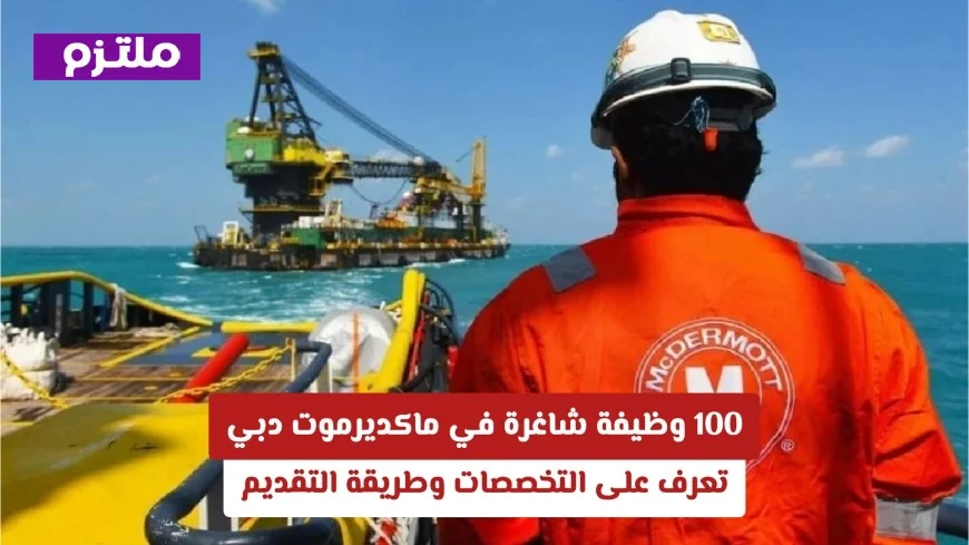 تعرف على 100 وظيفة شاغرة في ماكديرموت الدولية في الإمارات وكيفية التقديم والتخصصات المطلوبة