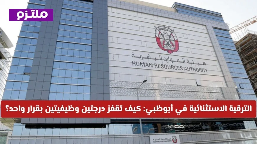 كيف تحقق الترقية الاستثنائية في أبوظبي وتضاعف راتبك ضمن الـ 15% المتميزين؟