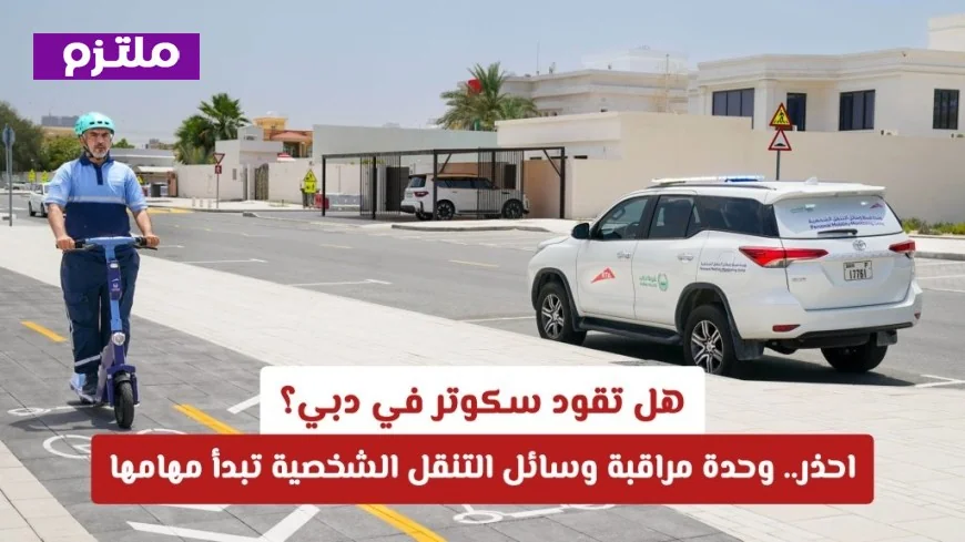 اطلاق وحدة جديدة لمراقبة وسائل التنقل الشخصية في دبي تعرف على الموعد والمناطق وقائمة المخالفات