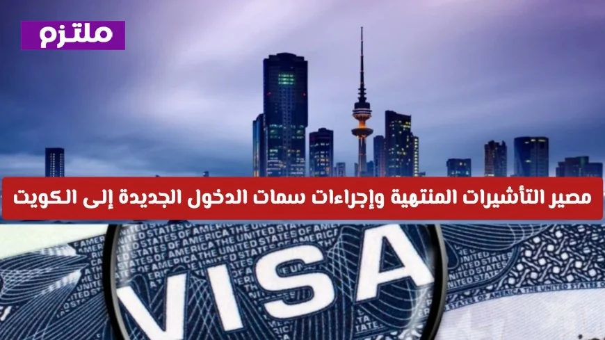 الكويت تعلن رسمياً عن مصير التأشيرات المنتهية وإجراءات جديدة لسمات الدخول