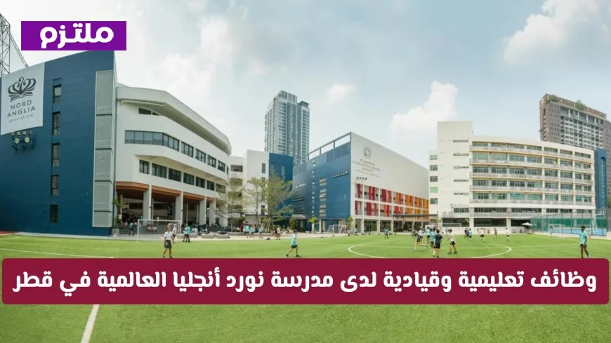 فرص عمل جذابة في مدرسة نورد أنجليا العالمية بقطر: وظائف تعليمية وقيادية برواتب عالية