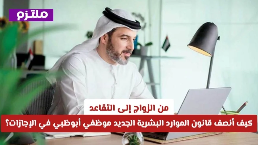 من الزواج إلى التقاعد: قانون الموارد البشرية الجديد يمنح موظفي أبوظبي إجازات مستحقة