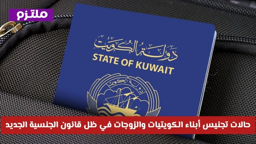 تغييرات قانون الجنسية في الكويت: الكشف عن شروط تجنيس أبناء الكويتيات والزوجات المتاحة