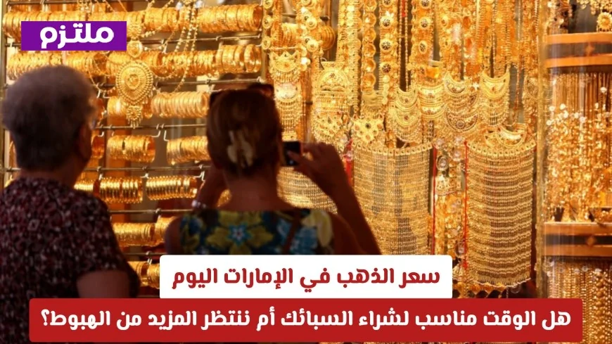 تحديث اليوم لأسعار الذهب في الإمارات: هل ننتهز الفرصة لشراء السبائك الآن أم نترقب انخفاضات محتملة؟