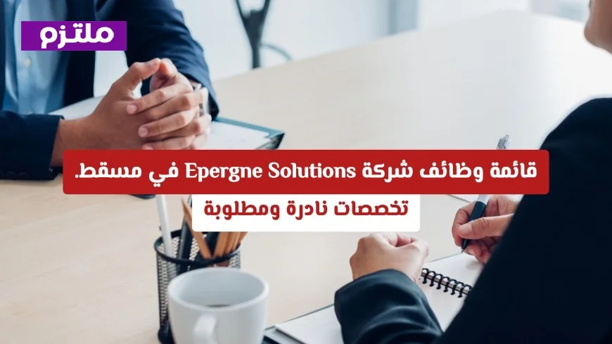 وظائف نادرة ومطلوبة في مسقط: اكتشف تخصصات شركة Epergne Solutions المميزة