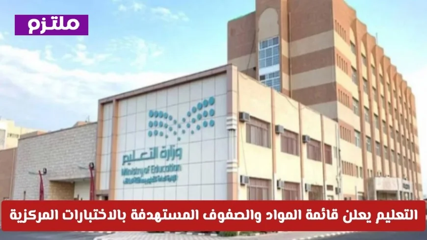 التعليم السعودية تكشف رسمياً عن قائمة المواد والصفوف المستهدفة في الاختبارات المركزية