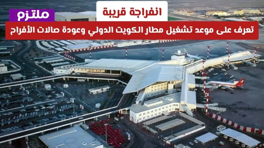 موعد تشغيل مطار الكويت الدولي وعودة صالات الأفراح: انفراجة قريبة تنتظرك