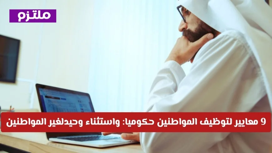 رسمياً أبوظبي تكشف عن 9 معايير جديدة لتوظيف المواطنين واكتشف الاستثناء الوحيد للمقيمين