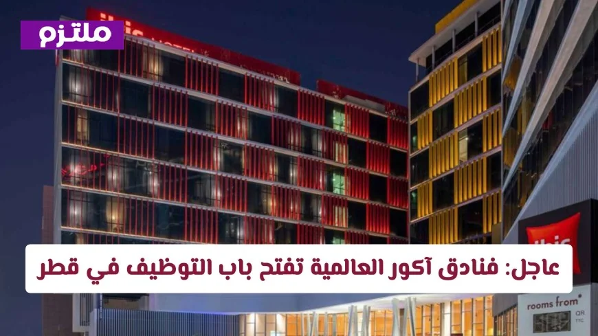 فنادق آكور العالمية تعلن عن وظائف شاغرة في قطر والتقديم مستمر فلا تفوت الفرصة