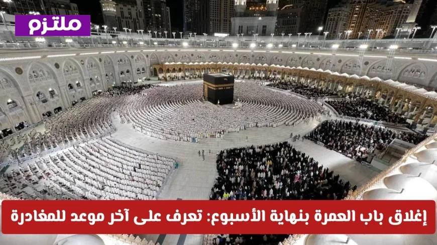 إغلاق باب العمرة نهاية الأسبوع: اكتشف موعد المغادرة النهائي