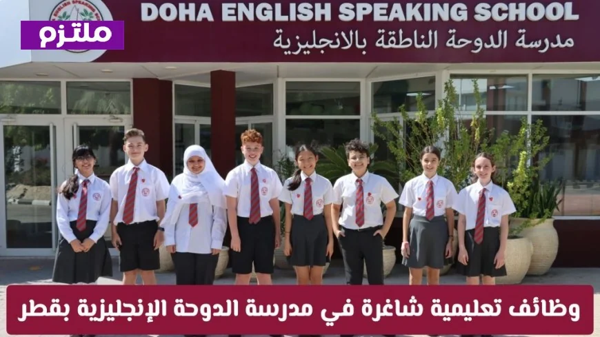 وظائف تعليمية شاغرة في مدرسة الدوحة الإنجليزية بقطر لتحقيق طموحاتك العالمية