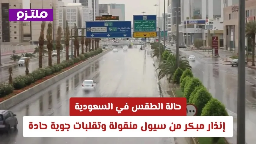 إنذار مبكر: سيول منقولة وتقلبات جوية حادة تهدد السعودية