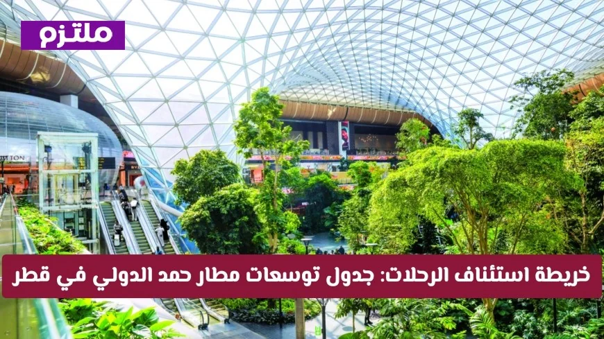 دليل استئناف الرحلات: توسعات مطار حمد الدولي في قطر تزيد من الوجهات المتاحة