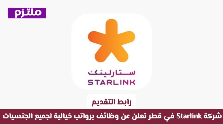 Starlink قطر تتيح فرص عمل برواتب مغرية لكافة الجنسيات تعرف على كيفية التقديم