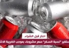 تغييرات هامة في أسعار مشروباتك في قطر بسبب نسبة السكر والضريبة الانتقائية