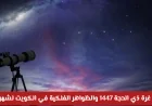 العجيري يعلن عن غرة ذي الحجة 1447 وظواهر فلكية مذهلة في سماء الكويت