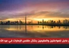 تحذير هام من الأرصاد الجوية للمواطنين والمقيمين حول طقس الإمارات في عيد الأضحى