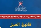 قانون العمل العماني الجديد يمنح الوافدين حرية غير مسبوقة التفاصيل الهامة هنا
