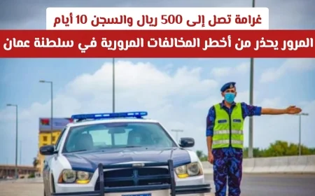 اكتشف الآن المخالفة المرورية في عُمان التي تؤدي إلى السجن وغرامة 500 ريال
