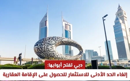 دبي ترحب بالمستثمرين: إلغاء الحد الأدنى للاستثمار للحصول على الإقامة العقارية