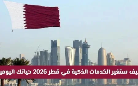 اكتشف كيف ستحدث الخدمات الذكية في قطر 2026 ثورة في حياتك اليومية لتقول وداعاً للطوابير