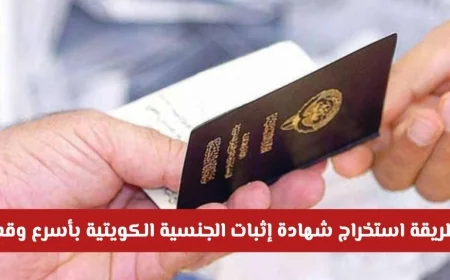 تعرف على أسرع طريقة لاستخراج شهادة إثبات الجنسية الكويتية مع الخطوات والإجراءات الحديثة