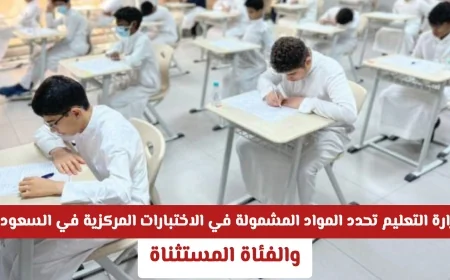 تعرف على المواد التي تشملها الاختبارات المركزية والصفوف المستثناة في السعودية بعد إعلان وزارة التعليم رسميًا