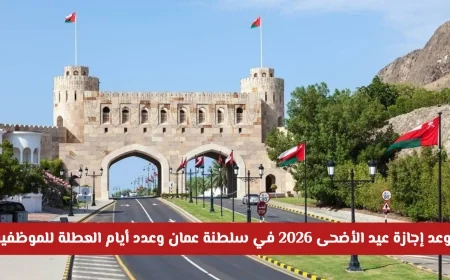موعد جديد لإجازة عيد الأضحى 2026 في سلطنة عمان يشمل القطاعين الحكومي والخاص