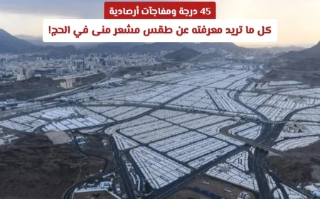 45 درجة مفاجآت في طقس مشعر منى خلال الحج كل التفاصيل التي تحتاج لمعرفتها