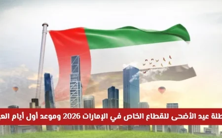 كل ما تحتاج معرفته حول عطلة عيد الأضحى للقطاع الخاص في الإمارات 2026 وموعد بداية العيد