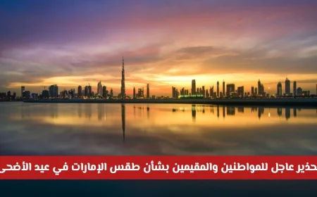 تحذير هام من الأرصاد الجوية للمواطنين والمقيمين حول طقس الإمارات في عيد الأضحى