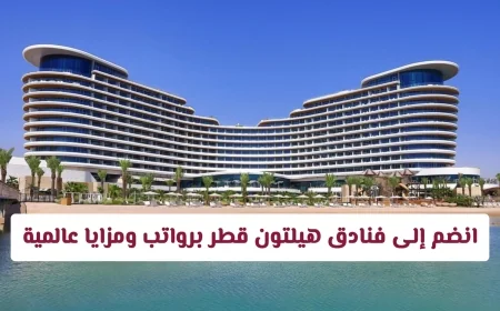 انطلاق مسيرتك المهنية في الدوحة: فرص عمل مميزة في فنادق هيلتون قطر مع رواتب ومزايا عالمية