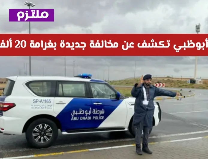 تفاصيل هامة: شرطة أبوظبي تفرض غرامة جديدة بقيمة 20 ألف درهم